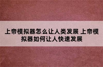 上帝模拟器怎么让人类发展 上帝模拟器如何让人快速发展